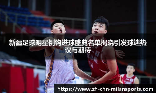 新疆足球明星倒钩进球盛典名单揭晓引发球迷热议与期待